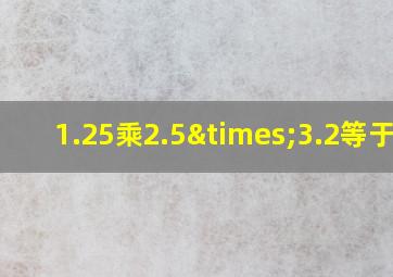 1.25乘2.5×3.2等于几