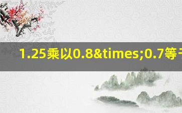 1.25乘以0.8×0.7等于几