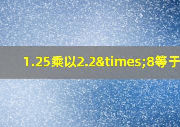 1.25乘以2.2×8等于几