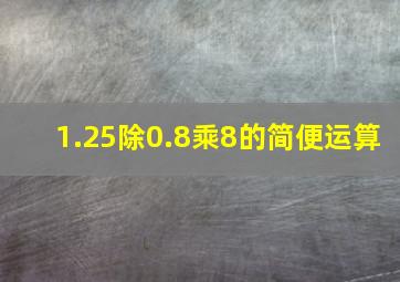 1.25除0.8乘8的简便运算