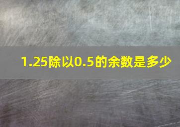 1.25除以0.5的余数是多少