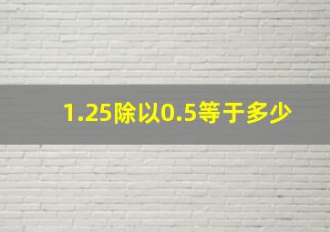 1.25除以0.5等于多少