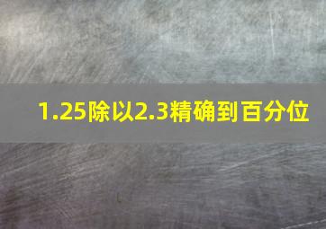 1.25除以2.3精确到百分位