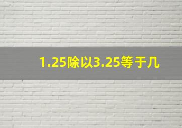 1.25除以3.25等于几