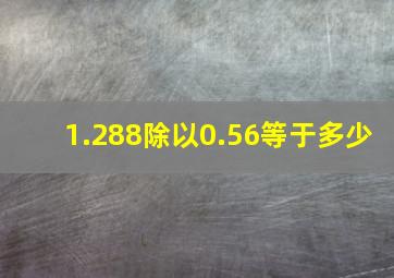 1.288除以0.56等于多少