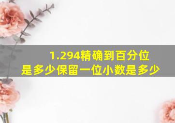 1.294精确到百分位是多少保留一位小数是多少