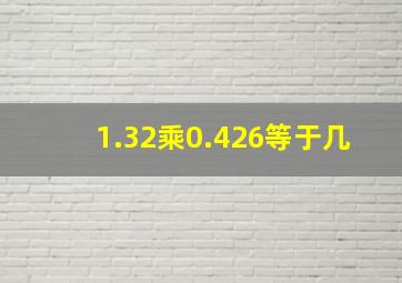 1.32乘0.426等于几