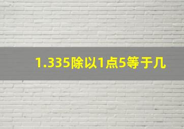 1.335除以1点5等于几