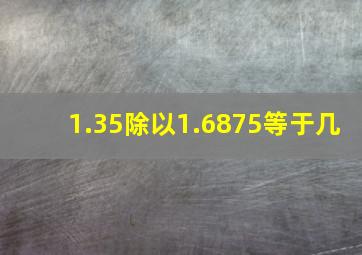 1.35除以1.6875等于几