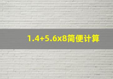 1.4+5.6x8简便计算