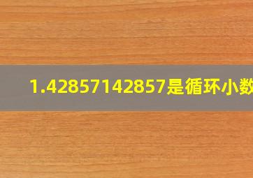 1.42857142857是循环小数吗