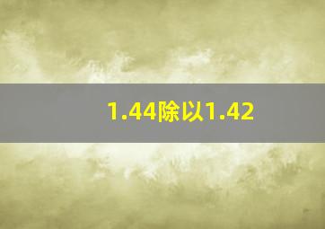 1.44除以1.42