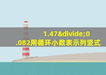 1.47÷0.082用循环小数表示列竖式