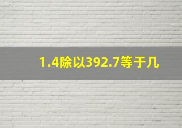 1.4除以392.7等于几