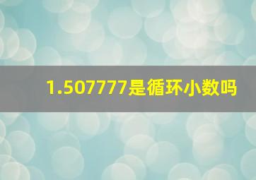 1.507777是循环小数吗