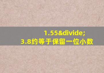 1.55÷3.8约等于保留一位小数