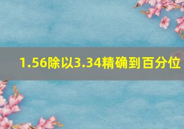 1.56除以3.34精确到百分位