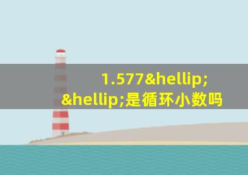 1.577……是循环小数吗