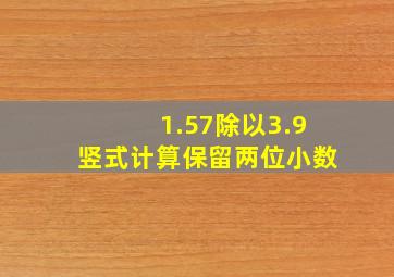 1.57除以3.9竖式计算保留两位小数