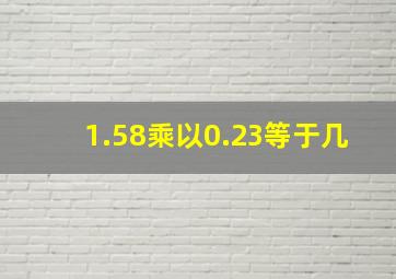 1.58乘以0.23等于几