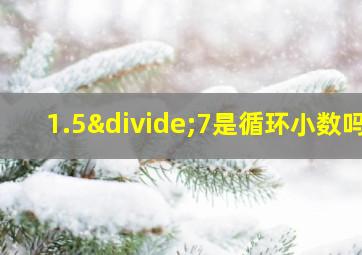 1.5÷7是循环小数吗