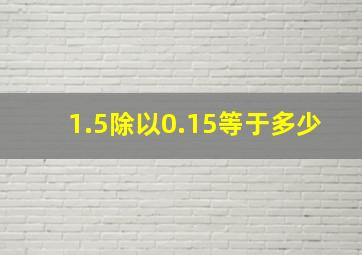 1.5除以0.15等于多少