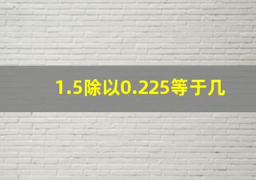 1.5除以0.225等于几