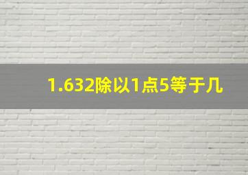 1.632除以1点5等于几