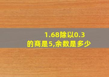 1.68除以0.3的商是5,余数是多少