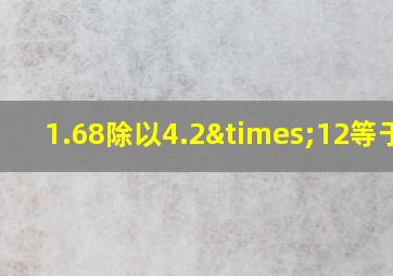 1.68除以4.2×12等于几