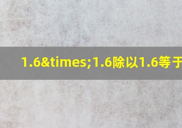 1.6×1.6除以1.6等于几