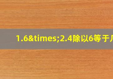 1.6×2.4除以6等于几