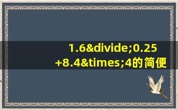 1.6÷0.25+8.4×4的简便计算