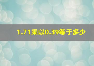 1.71乘以0.39等于多少