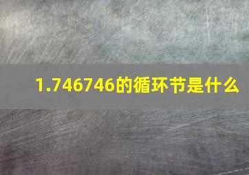 1.746746的循环节是什么