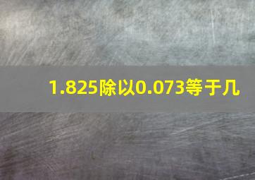 1.825除以0.073等于几