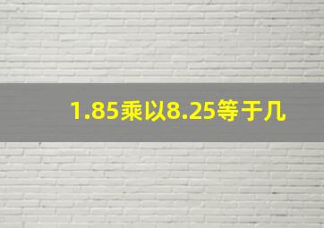 1.85乘以8.25等于几