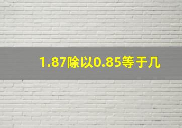 1.87除以0.85等于几