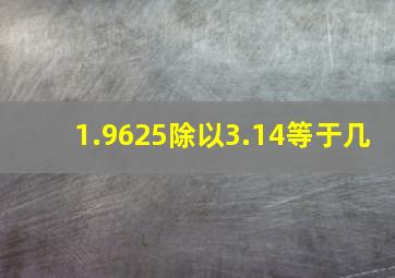 1.9625除以3.14等于几