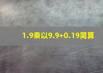 1.9乘以9.9+0.19简算