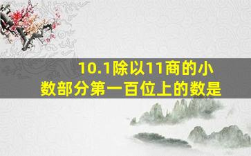 10.1除以11商的小数部分第一百位上的数是