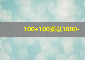 100+100乘以1000-