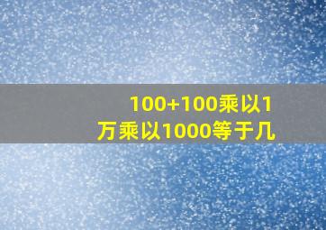 100+100乘以1万乘以1000等于几