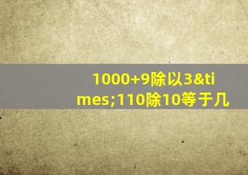 1000+9除以3×110除10等于几