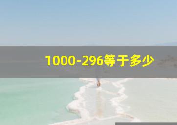 1000-296等于多少