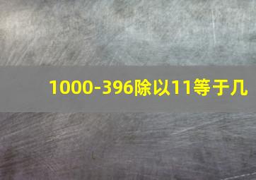 1000-396除以11等于几