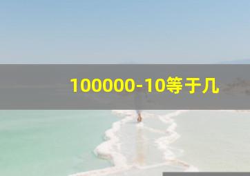 100000-10等于几