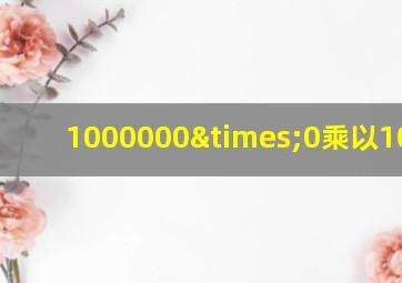 1000000×0乘以100000