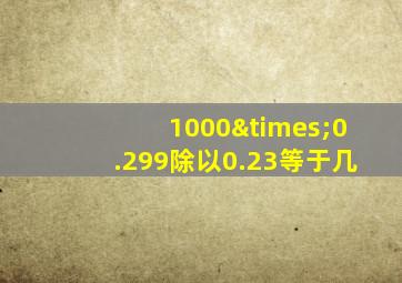 1000×0.299除以0.23等于几