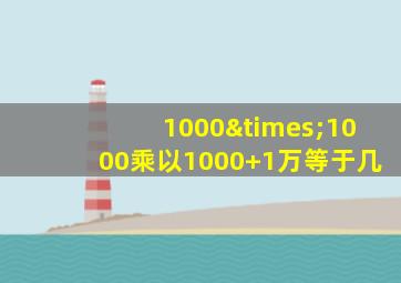 1000×1000乘以1000+1万等于几